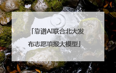 靠谱AI联合北大发布志愿填报大模型