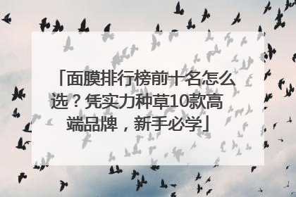 面膜排行榜前十名怎么选？凭实力种草10款高端品牌，新手必学