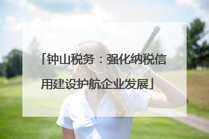 钟山税务：强化纳税信用建设护航企业发展