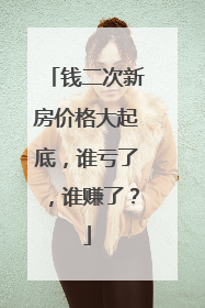 钱二次新房价格大起底，谁亏了，谁赚了？