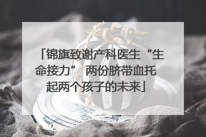 锦旗致谢产科医生“生命接力” 两份脐带血托起两个孩子的未来