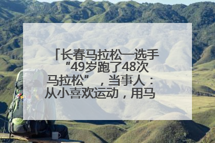 长春马拉松一选手“49岁跑了48次马拉松”，当事人：从小喜欢运动，用马拉松感受大自然