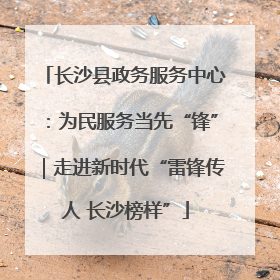 长沙县政务服务中心：为民服务当先“锋”｜走进新时代“雷锋传人 长沙榜样”