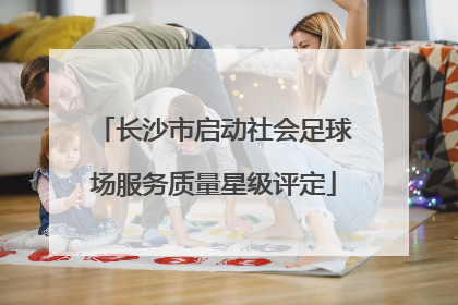 长沙市启动社会足球场服务质量星级评定