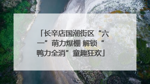 长辛店国潮街区“六一”萌力爆棚 解锁“鸭力全消”童趣狂欢