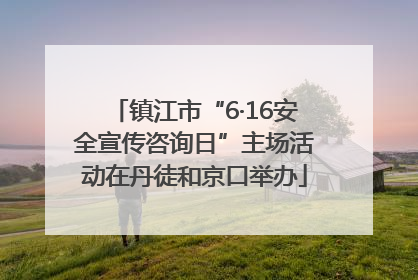 镇江市“6·16安全宣传咨询日”主场活动在丹徒和京口举办