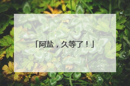 阿盐，久等了！