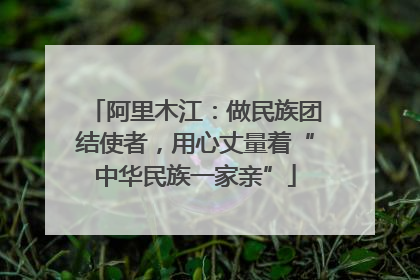阿里木江：做民族团结使者，用心丈量着“中华民族一家亲”