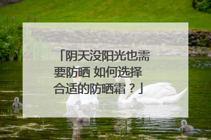 阴天没阳光也需要防晒 如何选择合适的防晒霜？