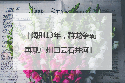 阔别13年，群龙争霸再现广州白云石井河