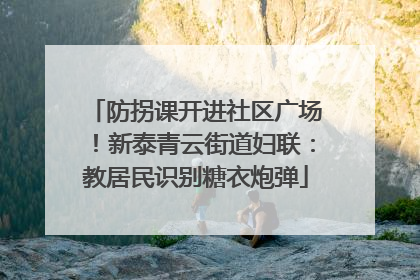 防拐课开进社区广场！新泰青云街道妇联：教居民识别糖衣炮弹