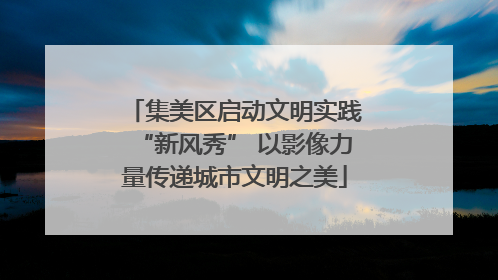集美区启动文明实践“新风秀” 以影像力量传递城市文明之美