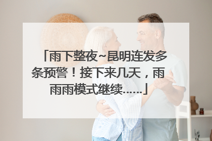 雨下整夜~昆明连发多条预警！接下来几天，雨雨雨模式继续……