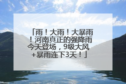 雨！大雨！大暴雨！河南真正的强降雨今天登场，9级大风+暴雨连下3天！
