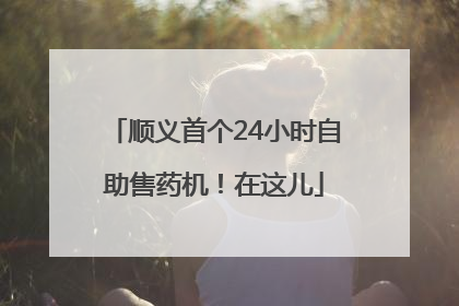 顺义首个24小时自助售药机！在这儿