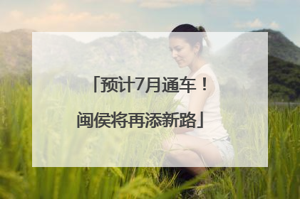 预计7月通车！闽侯将再添新路