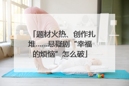 题材火热、创作扎堆……悬疑剧“幸福的烦恼”怎么破