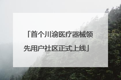 首个川渝医疗器械领先用户社区正式上线