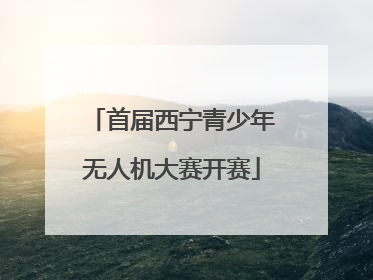 首届西宁青少年无人机大赛开赛