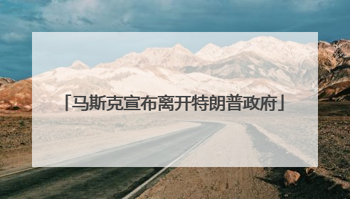 马斯克宣布离开特朗普政府