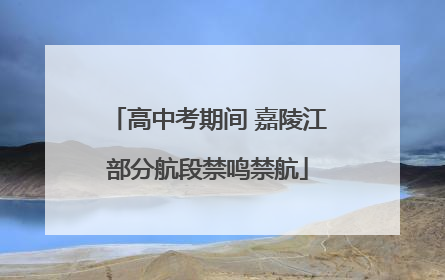 高中考期间 嘉陵江部分航段禁鸣禁航
