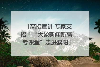 高招宣讲 专家支招！“大象新闻新高考课堂”走进濮阳
