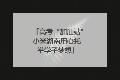 高考“加油站” 小米湖南用心托举学子梦想