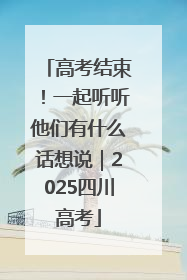 高考结束！一起听听他们有什么话想说｜2025四川高考