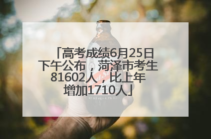 高考成绩6月25日下午公布，菏泽市考生81602人，比上年增加1710人