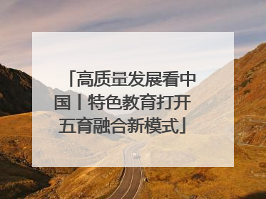 高质量发展看中国丨特色教育打开五育融合新模式