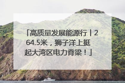 高质量发展能源行丨264.5米，狮子洋上挺起大湾区电力脊梁！
