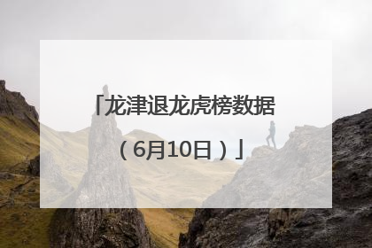 龙津退龙虎榜数据（6月10日）