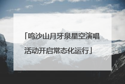 鸣沙山月牙泉星空演唱活动开启常态化运行