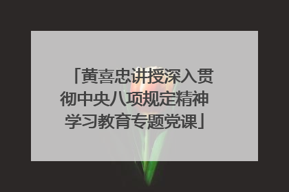 黄喜忠讲授深入贯彻中央八项规定精神学习教育专题党课