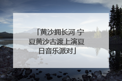 黄沙拥长河 宁夏黄沙古渡上演夏日音乐派对
