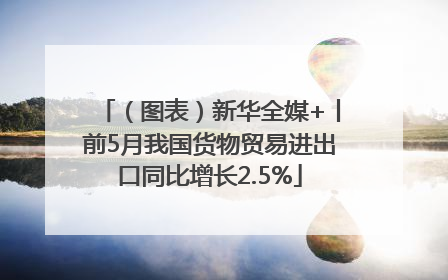 （图表）新华全媒+丨前5月我国货物贸易进出口同比增长2.5%