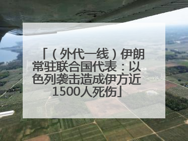（外代一线）伊朗常驻联合国代表：以色列袭击造成伊方近1500人死伤
