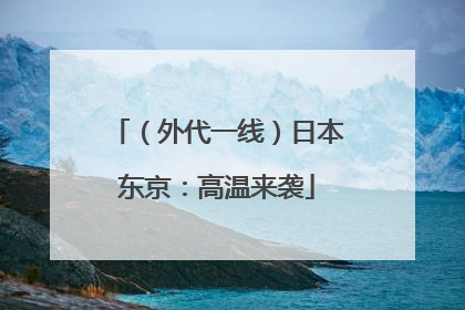 （外代一线）日本东京：高温来袭