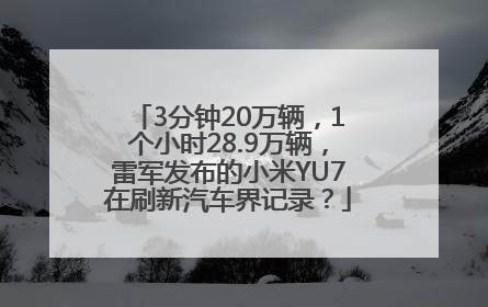 3分钟20万辆，1个小时28.9万辆，雷军发布的小米YU7在刷新汽车界记录？