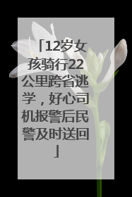 12岁女孩骑行22公里跨省逃学，好心司机报警后民警及时送回
