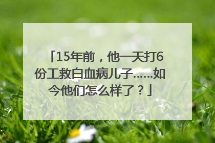 15年前，他一天打6份工救白血病儿子……如今他们怎么样了？