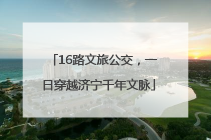 16路文旅公交，一日穿越济宁千年文脉
