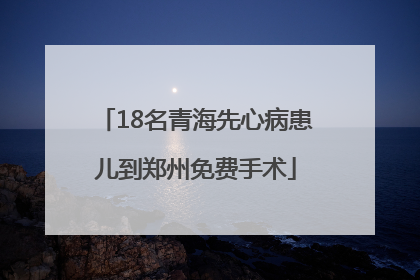 18名青海先心病患儿到郑州免费手术