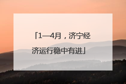 1—4月，济宁经济运行稳中有进