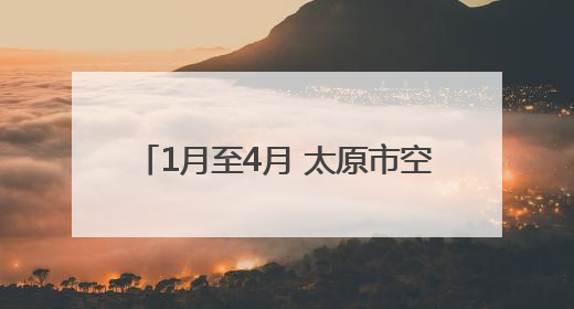 1月至4月 太原市空气优良天数达93天 较去年同期增加6天