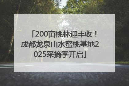 200亩桃林迎丰收！成都龙泉山水蜜桃基地2025采摘季开启