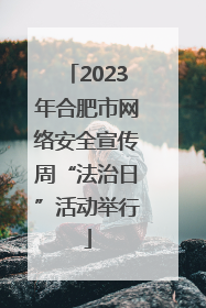 2023年合肥市网络安全宣传周“法治日”活动举行