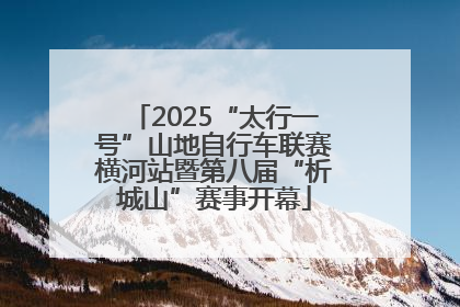 2025“太行一号”山地自行车联赛横河站暨第八届“析城山”赛事开幕