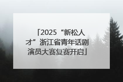 2025“新松人才”浙江省青年话剧演员大赛复赛开启