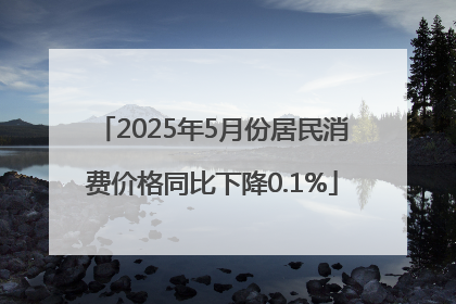 2025年5月份居民消费价格同比下降0.1%